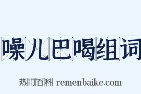 噪儿巴喝组词是什么意思的图片